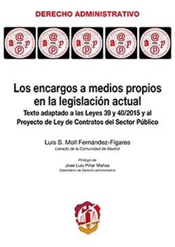 Los encargos a medios propios en la legislación actual "Texto adaptado a las Leyes 39 y 40/2015 y al Proyecto de Ley de Contratos del Sector Público"