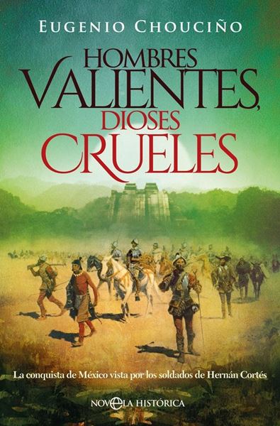 Hombres valientes, dioses crueles "La conquista de México vista por los soldados de Hernán Cortés"