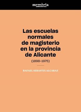 Las escuelas normales de magisterio en la provincia de Alicante (1898-1975) "Contribución a la memoria democrática del magisterio"