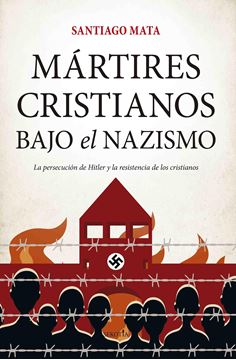 Mártires cristianos bajo el nazismo "La persecución de Hitler y la resistencia de los cristianos"