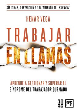 Trabajar en llamas "Aprende a gestionar y superar el síndrome del trabajador quemado (burnou"