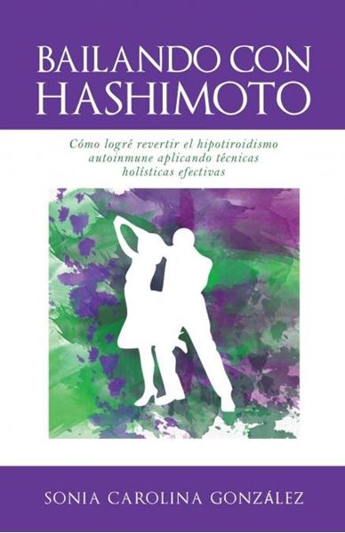 BAILANDO CON HASHIMOTO "Cómo logré revertir el hipotiroidismo autoinmune aplicando técnicas holí"