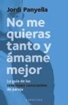 No Me Quieras Tanto y Ámame Mejor "La Guía de las Relaciones Conscientes de Pareja"