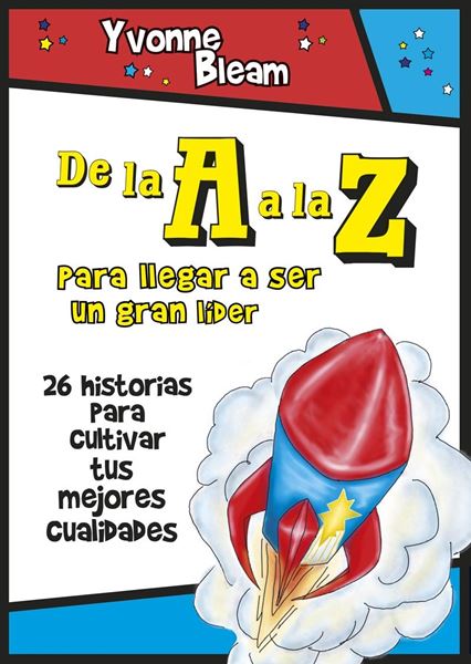 De la A a la Z: Para llegar a ser un gran lider "26 historias para cultivar tus mejores cualidades"