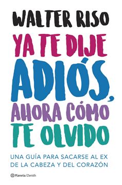 Ya te dije adiós, ahora cómo te olvido "Una guía para sacarse al ex de la cabeza y del corazón"