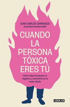 Cuando la persona tóxica eres tú "Cómo dejar de pensar en negativo y convertirte en tu mejor aliado"