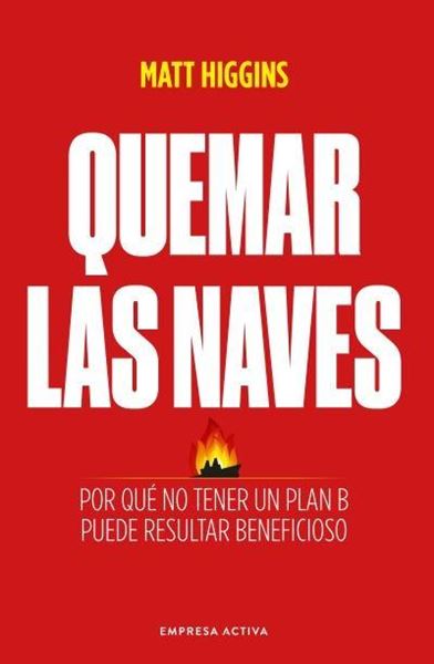 Quemar las naves "Por qué no tener un plan B puede resultar beneficioso"